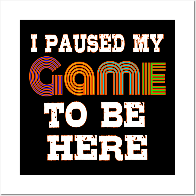 I Paused My Game to Be Here Wall Art by bakmed